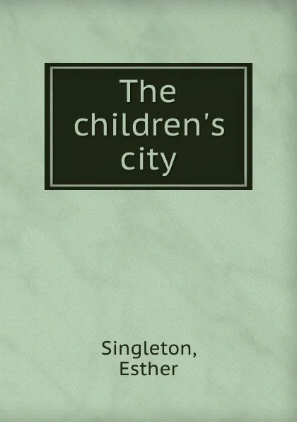 Обложка книги The children.s city, Esther Singleton