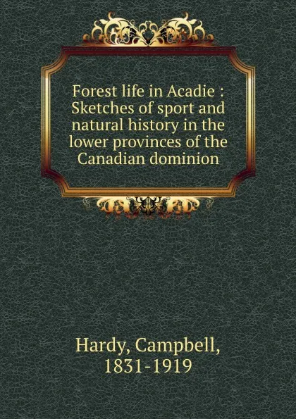 Обложка книги Forest life in Acadie : Sketches of sport and natural history in the lower provinces of the Canadian dominion, Campbell Hardy