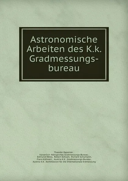 Обложка книги Astronomische Arbeiten des K.k. Gradmessungs-bureau, Theodor Oppolzer