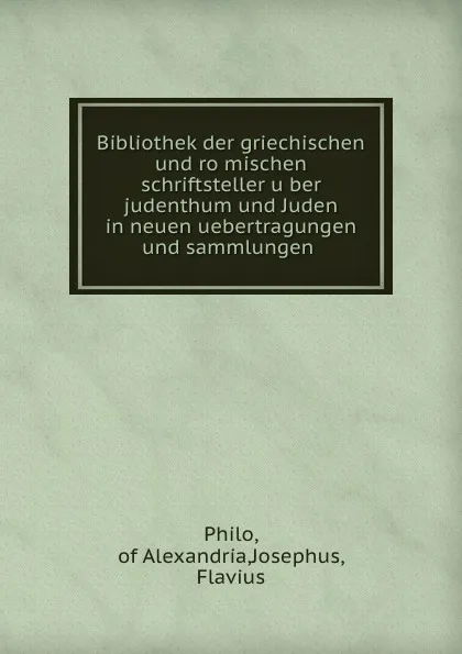 Обложка книги Bibliothek der griechischen und romischen schriftsteller uber judenthum und Juden in neuen uebertragungen und sammlungen, Philo