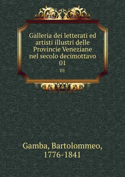 Обложка книги Galleria dei letterati ed artisti illustri delle Provincie Veneziane nel secolo decimottavo. 01, Bartolommeo Gamba