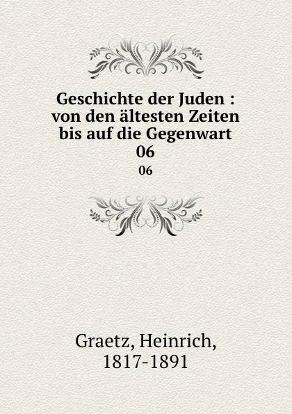 Обложка книги Geschichte der Juden : von den altesten Zeiten bis auf die Gegenwart. 06, Heinrich Graetz