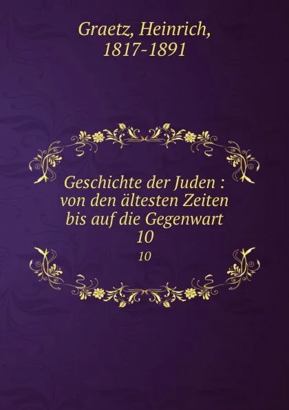 Обложка книги Geschichte der Juden : von den altesten Zeiten bis auf die Gegenwart. 10, Heinrich Graetz