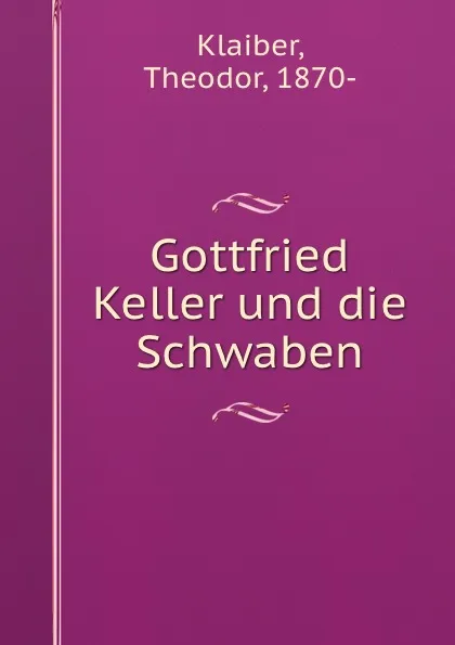 Обложка книги Gottfried Keller und die Schwaben, Theodor Klaiber