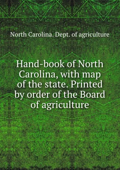 Обложка книги Hand-book of North Carolina, with map of the state. Printed by order of the Board of agriculture, North Carolina. Dept. of agriculture