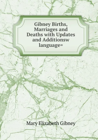 Обложка книги Gibney Births, Marriages and Deaths with Updates and Additionsw language., Mary Elizabeth Gibney