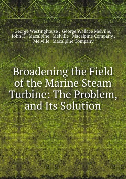 Обложка книги Broadening the Field of the Marine Steam Turbine: The Problem, and Its Solution, George Westinghouse