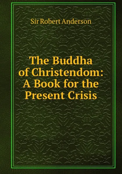 Обложка книги The Buddha of Christendom: A Book for the Present Crisis, Robert Anderson