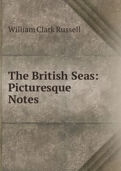 Обложка книги The British Seas: Picturesque Notes, Russell William Clark