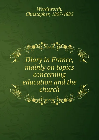 Обложка книги Diary in France, mainly on topics concerning education and the church, Christopher Wordsworth