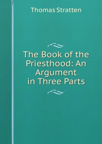 Обложка книги The Book of the Priesthood: An Argument in Three Parts, Thomas Stratten