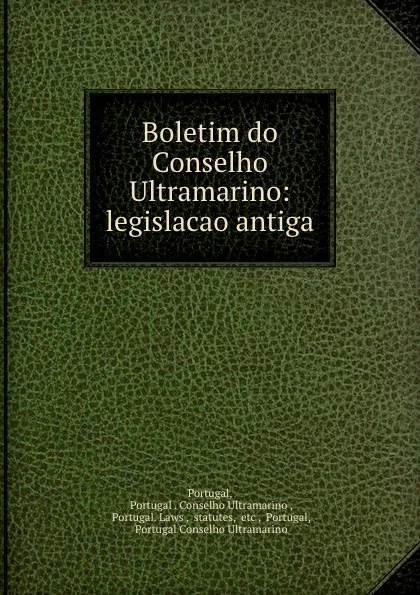 Обложка книги Boletim do Conselho Ultramarino: legislacao antiga., Portugal. Conselho Ultramarino Portugal