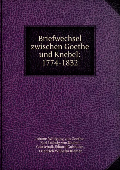 Обложка книги Briefwechsel zwischen Goethe und Knebel: 1774-1832, Johann Wolfgang von Goethe