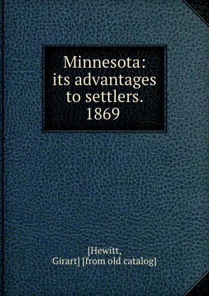 Обложка книги Minnesota: its advantages to settlers. 1869, Girart Hewitt