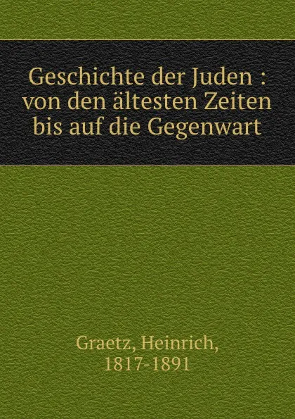 Обложка книги Geschichte der Juden : von den altesten Zeiten bis auf die Gegenwart, Heinrich Graetz