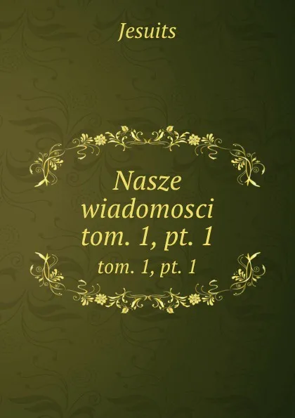 Обложка книги Nasze wiadomosci. tom. 1, pt. 1, Jesuits