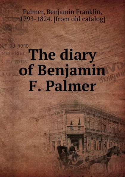 Обложка книги The diary of Benjamin F. Palmer, Benjamin Franklin Palmer