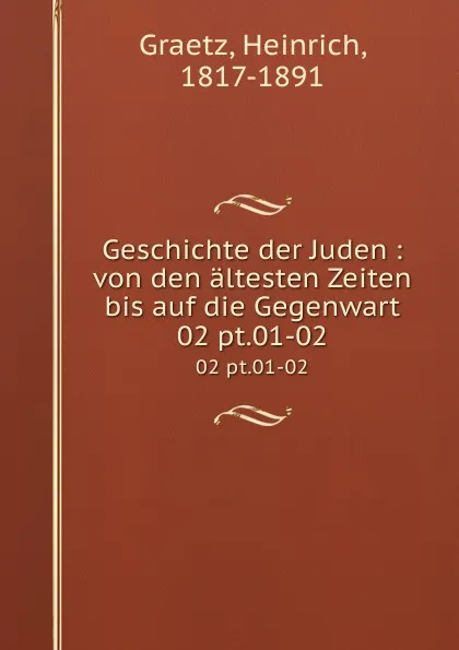 Обложка книги Geschichte der Juden : von den altesten Zeiten bis auf die Gegenwart. 02 pt.01-02, Heinrich Graetz