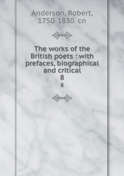 Обложка книги The works of the British poets : with prefaces, biographical and critical. 8, Robert Anderson