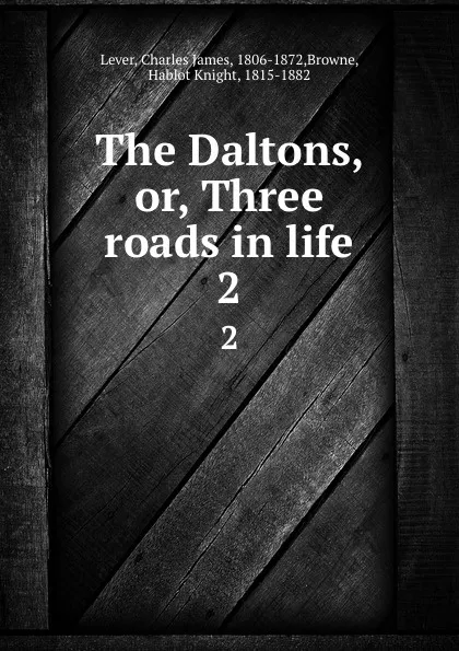 Обложка книги The Daltons, or, Three roads in life. 2, Charles James Lever