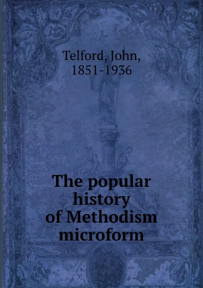 Обложка книги The popular history of Methodism microform, John Telford