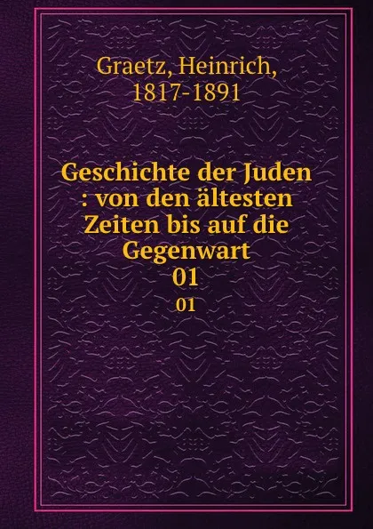 Обложка книги Geschichte der Juden : von den altesten Zeiten bis auf die Gegenwart. 01, Heinrich Graetz