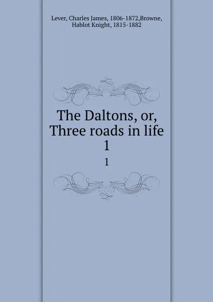 Обложка книги The Daltons, or, Three roads in life. 1, Charles James Lever