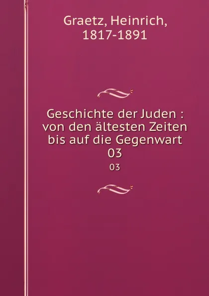 Обложка книги Geschichte der Juden : von den altesten Zeiten bis auf die Gegenwart. 03, Heinrich Graetz