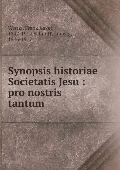 Обложка книги Synopsis historiae Societatis Jesu : pro nostris tantum, Franz Xaver Wernz