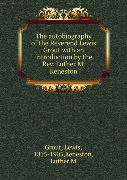 Обложка книги The autobiography of the Reverend Lewis Grout with an introduction by the Rev. Luther M. Keneston, Lewis Grout