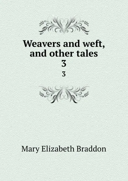 Обложка книги Weavers and weft, and other tales. 3, M. E. Braddon