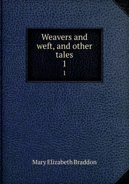 Обложка книги Weavers and weft, and other tales. 1, M. E. Braddon