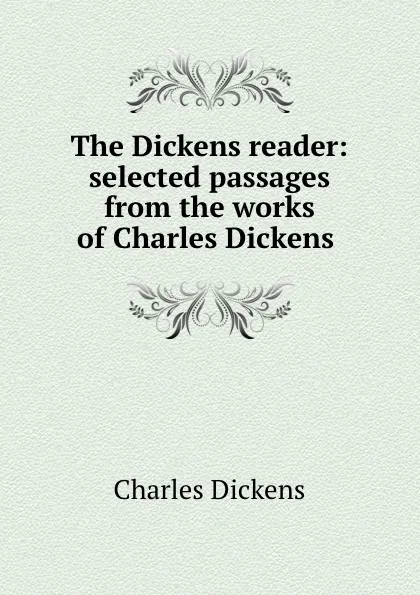 Обложка книги The Dickens reader: selected passages from the works of Charles Dickens ., Charles Dickens