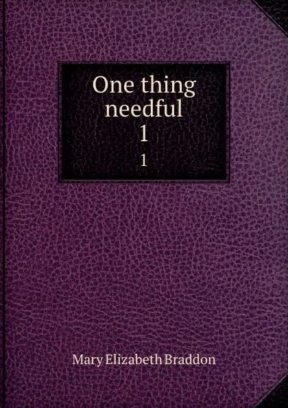 Обложка книги One thing needful. 1, M. E. Braddon