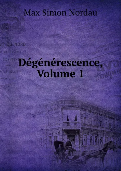 Обложка книги Degenerescence, Volume 1, Nordau Max Simon