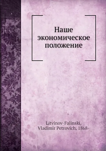 Обложка книги Наше экономическое положение, В. П. Литвинов-Фалинский