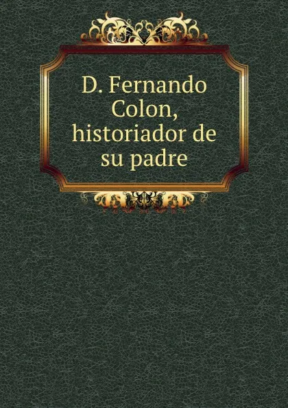 Обложка книги D. Fernando Colon, historiador de su padre, Henry Harrisse