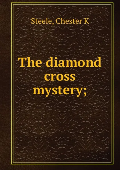 Обложка книги The diamond cross mystery;, Chester K. Steele