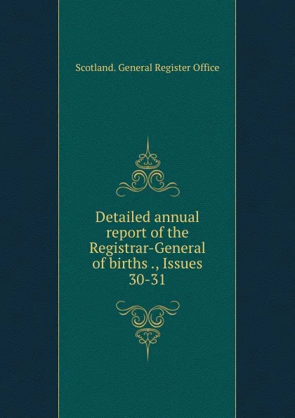 Обложка книги Detailed annual report of the Registrar-General of births ., Issues 30-31, Scotland. General Register Office