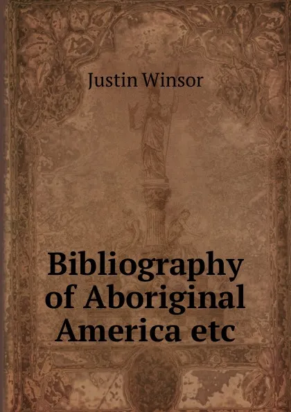 Обложка книги Bibliography of Aboriginal America etc., Justin Winsor