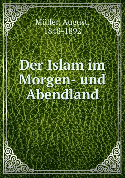 Обложка книги Der Islam im Morgen- und Abendland, August Müller