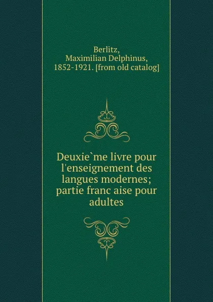 Обложка книги Deuxieme livre pour l.enseignement des langues modernes; partie francaise pour adultes, Maximilian Delphinus Berlitz