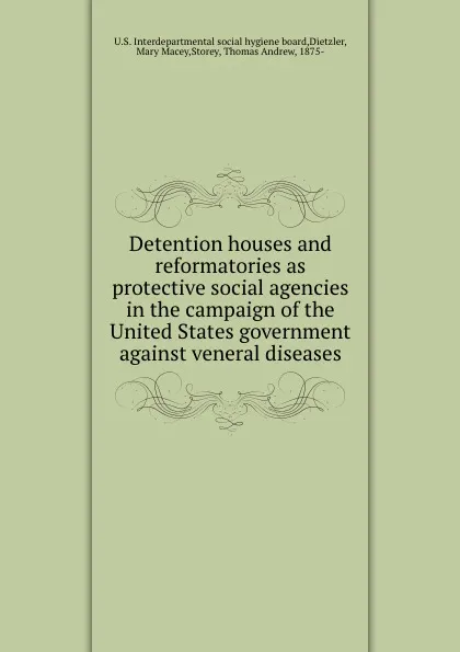 Обложка книги Detention houses and reformatories as protective social agencies in the campaign of the United States government against veneral diseases, Thomas Andrew Storey