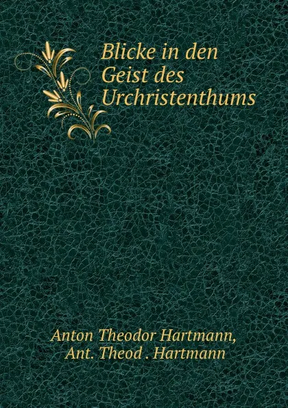 Обложка книги Blicke in den Geist des Urchristenthums, Anton Theodor Hartmann