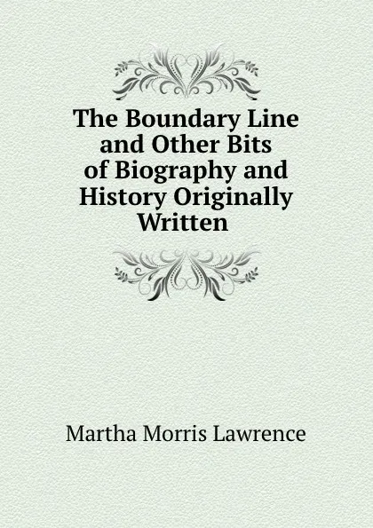 Обложка книги The Boundary Line and Other Bits of Biography and History Originally Written ., Martha Morris Lawrence