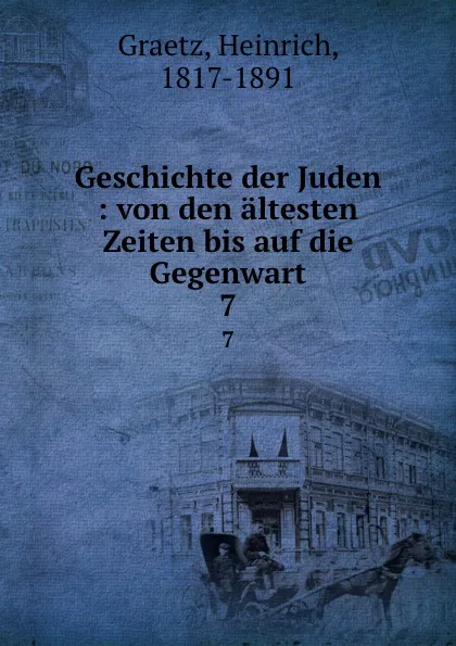 Обложка книги Geschichte der Juden : von den altesten Zeiten bis auf die Gegenwart. 7, Heinrich Graetz