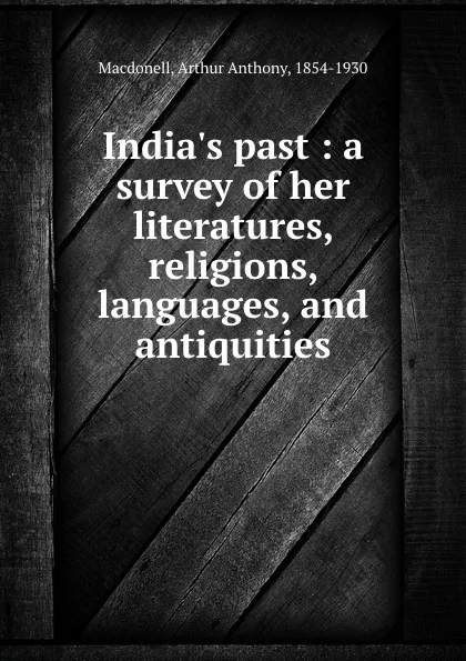 Обложка книги India.s past : a survey of her literatures, religions, languages, and antiquities, Arthur Anthony Macdonell