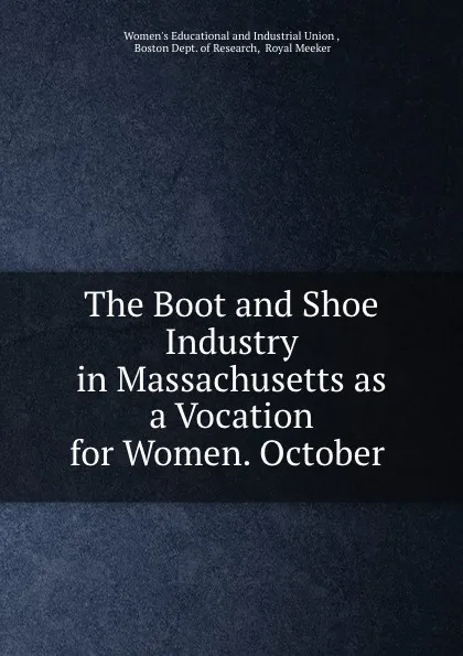 Обложка книги The Boot and Shoe Industry in Massachusetts as a Vocation for Women. October ., Women's Educational and Industrial Union