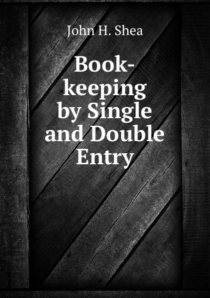 Обложка книги Book-keeping by Single and Double Entry, John H. Shea