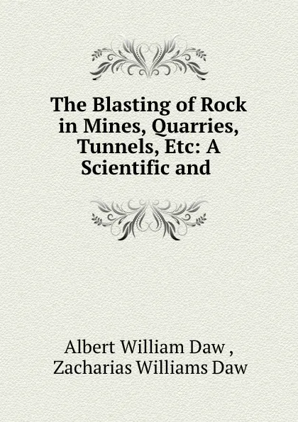 Обложка книги The Blasting of Rock in Mines, Quarries, Tunnels, Etc: A Scientific and ., Albert William Daw